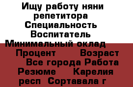 Ищу работу няни, репетитора › Специальность ­ Воспитатель › Минимальный оклад ­ 300 › Процент ­ 5 › Возраст ­ 28 - Все города Работа » Резюме   . Карелия респ.,Сортавала г.